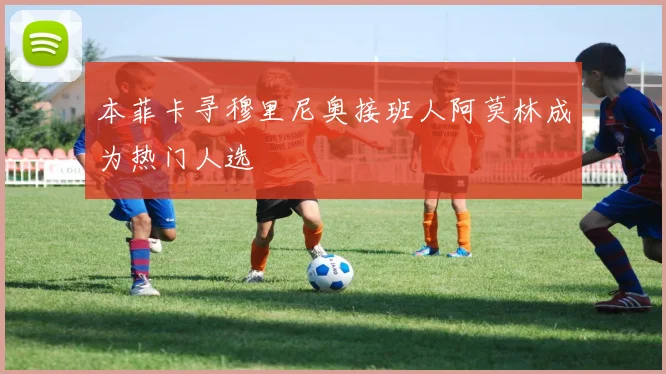 本菲卡寻穆里尼奥接班人阿莫林成为热门人选