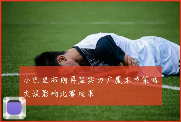 小巴里布朗再显实力广厦末节策略失误影响比赛结果