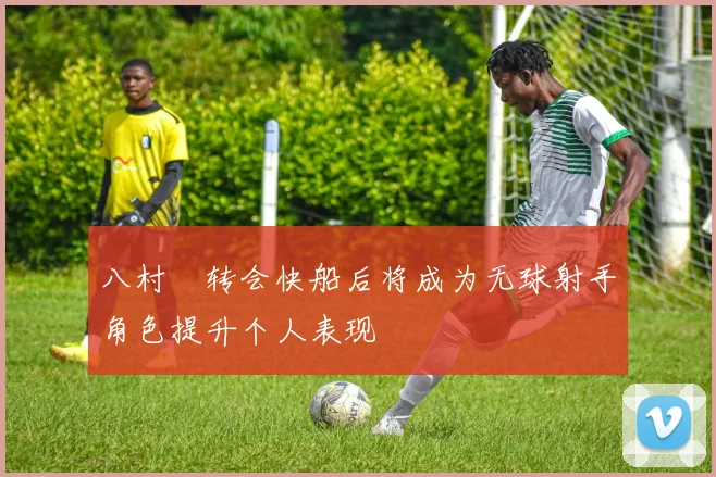 八村塁转会快船后将成为无球射手角色提升个人表现